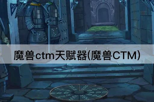 魔兽ctm天赋器(魔兽CTM)