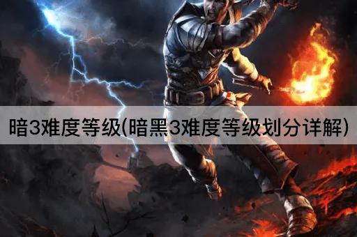 暗3难度等级(暗黑3难度等级划分详解)