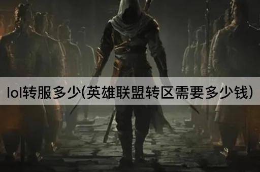 lol转服多少(英雄联盟转区需要多少钱)