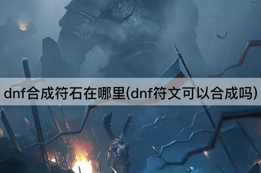dnf合成符石在哪里(dnf符文可以合成吗)