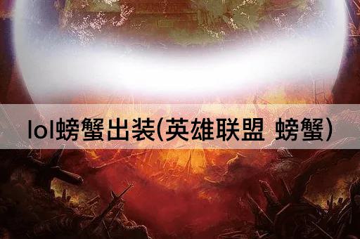 lol螃蟹出装(英雄联盟 螃蟹)