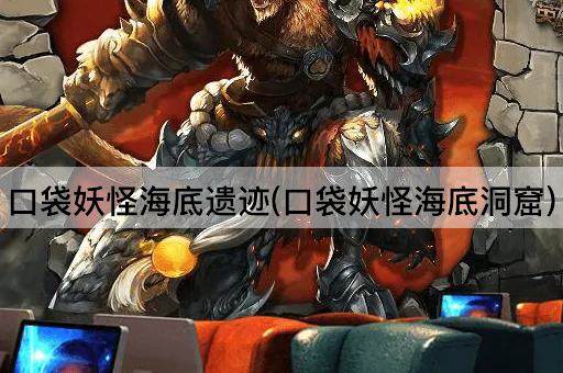口袋妖怪海底遗迹(口袋妖怪海底洞窟)