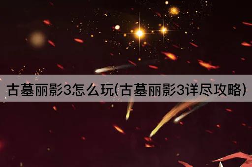 古墓丽影3怎么玩(古墓丽影3详尽攻略)