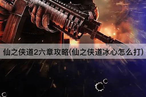 仙之侠道2六章攻略(仙之侠道冰心怎么打)