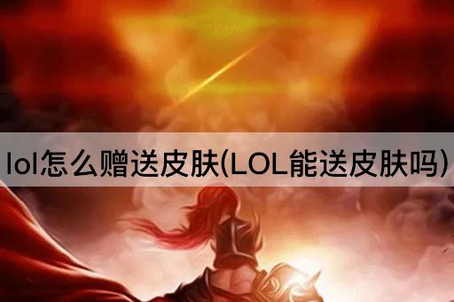 lol怎么赠送皮肤(LOL能送皮肤吗)