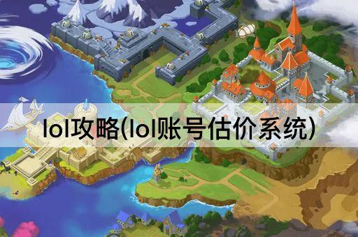 lol攻略(lol账号估价系统)