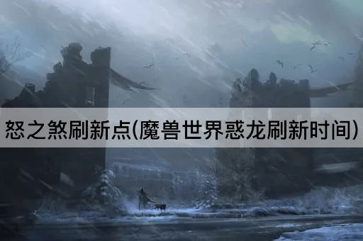 怒之煞刷新点(魔兽世界惑龙刷新时间)