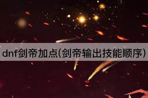 dnf剑帝加点(剑帝输出技能顺序)
