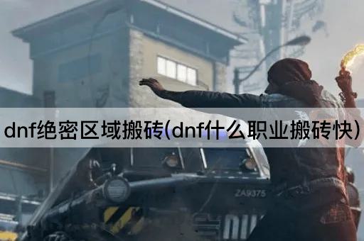 dnf绝密区域搬砖(dnf什么职业搬砖快)