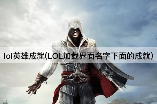 lol英雄成就(LOL加载界面名字下面的成就)