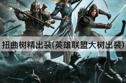 扭曲树精出装(英雄联盟大树出装)