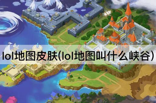 lol地图皮肤(lol地图叫什么峡谷)