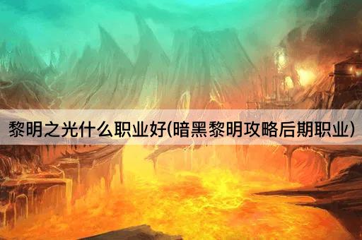 黎明之光什么职业好(暗黑黎明攻略后期职业)