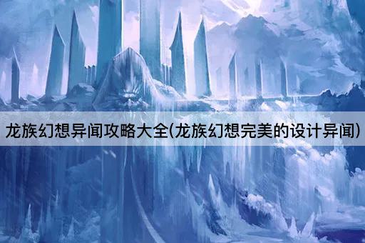 龙族幻想异闻攻略大全(龙族幻想完美的设计异闻)