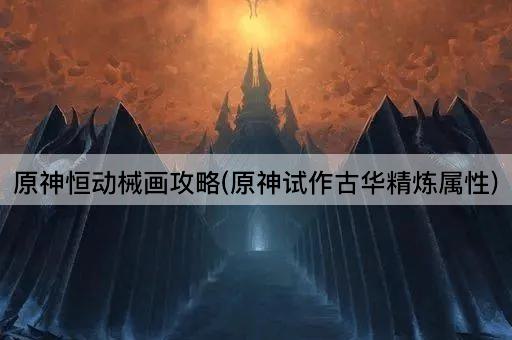 原神恒动械画攻略(原神试作古华精炼属性)