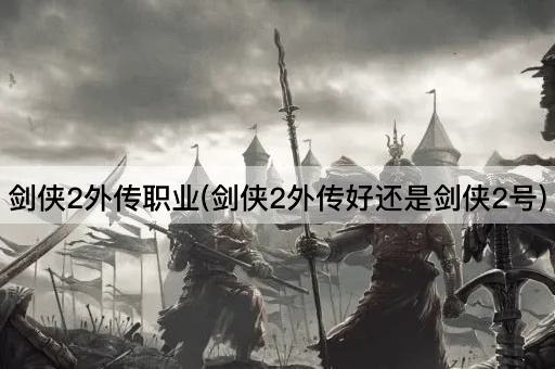 剑侠2外传职业(剑侠2外传好还是剑侠2号)