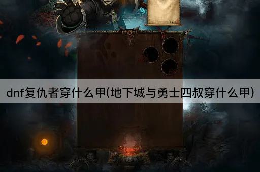 dnf复仇者穿什么甲(地下城与勇士四叔穿什么甲)