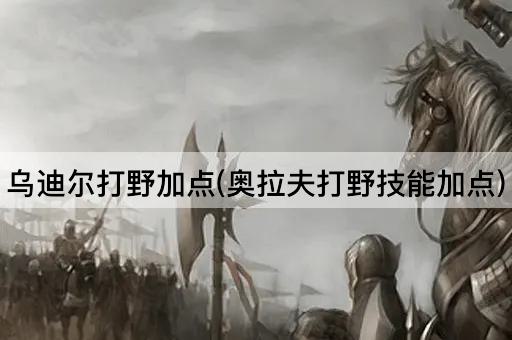 乌迪尔打野加点(奥拉夫打野技能加点)