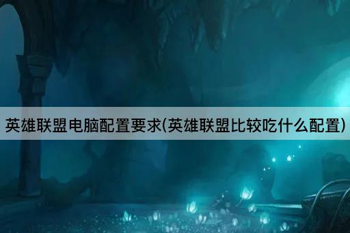英雄联盟电脑配置要求(英雄联盟比较吃什么配置)
