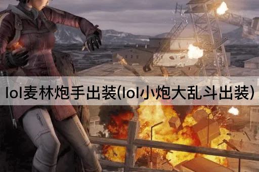 lol麦林炮手出装(lol小炮大乱斗出装)