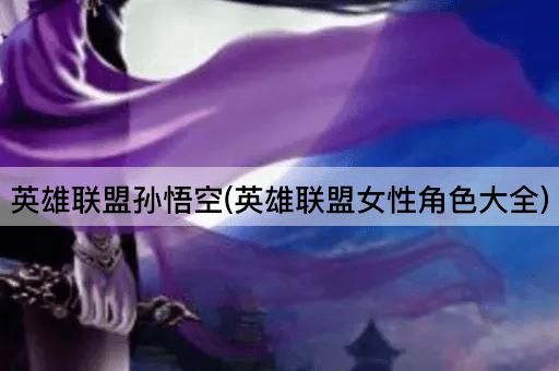 英雄联盟孙悟空(英雄联盟女性角色大全)