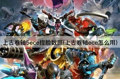 上古卷轴5ece捏脸数据(上古卷轴ece怎么用)