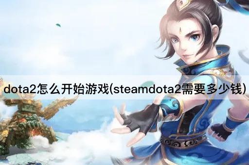 dota2怎么开始游戏(steamdota2需要多少钱)