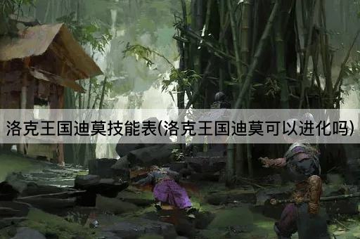 洛克王国迪莫技能表(洛克王国迪莫可以进化吗)