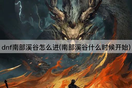 dnf南部溪谷怎么进(南部溪谷什么时候开始)