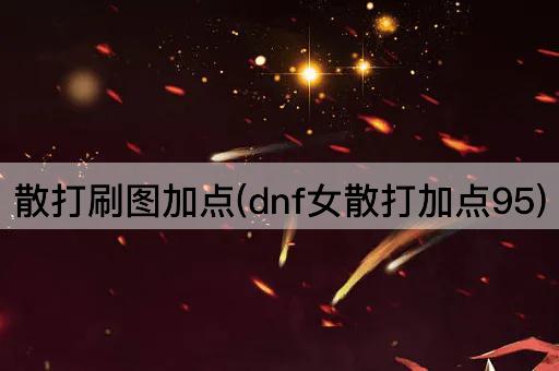 散打刷图加点(dnf女散打加点95)
