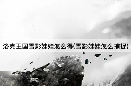 洛克王国雪影娃娃怎么得(雪影娃娃怎么捕捉)