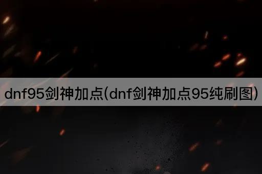 dnf95剑神加点(dnf剑神加点95纯刷图)