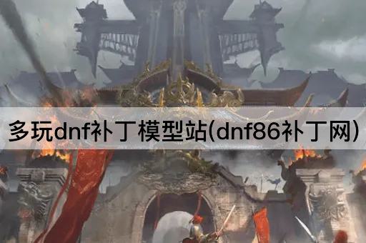 多玩dnf补丁模型站(dnf86补丁网)