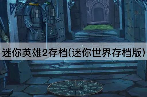 迷你英雄2存档(迷你世界存档版)