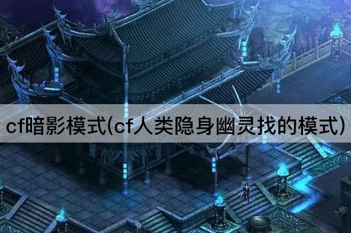 cf暗影模式(cf人类隐身幽灵找的模式)