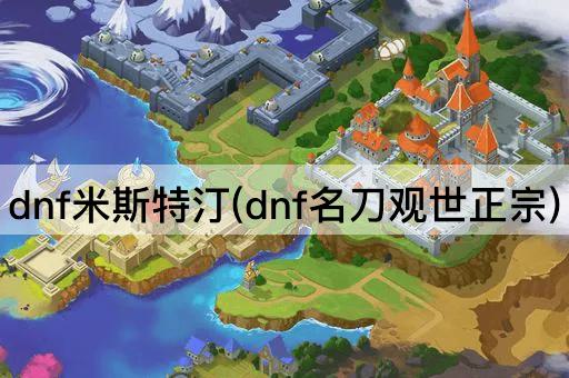 dnf米斯特汀(dnf名刀观世正宗)