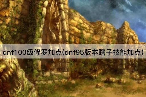 dnf100级修罗加点(dnf95版本瞎子技能加点)