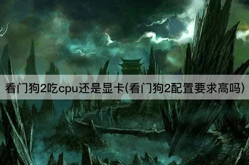 看门狗2吃cpu还是显卡(看门狗2配置要求高吗)