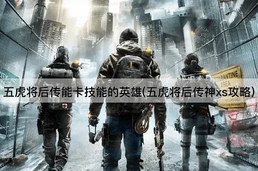 五虎将后传能卡技能的英雄(五虎将后传神xs攻略)