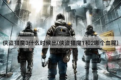 侠盗猎魔3什么时候出(侠盗猎魔1和2哪个血腥)
