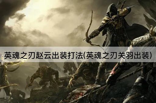 英魂之刃赵云出装打法(英魂之刃关羽出装)