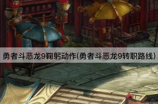 勇者斗恶龙9鞠躬动作(勇者斗恶龙9转职路线)