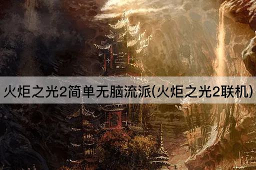 火炬之光2简单无脑流派(火炬之光2联机)