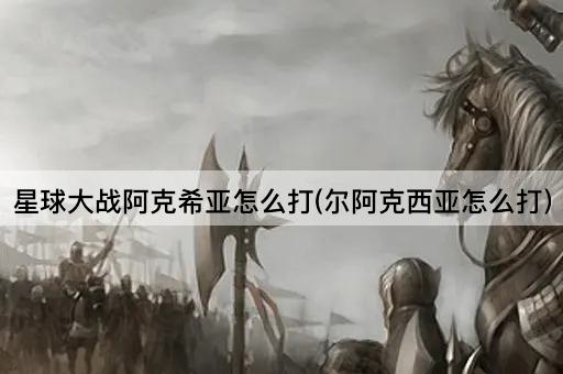 星球大战阿克希亚怎么打(尔阿克西亚怎么打)