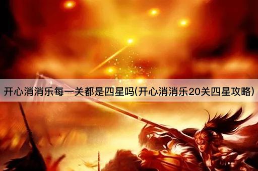 开心消消乐每一关都是四星吗(开心消消乐20关四星攻略)