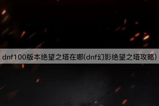 dnf100版本绝望之塔在哪(dnf幻影绝望之塔攻略)