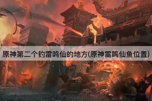 原神第二个钓雷鸣仙的地方(原神雷鸣仙鱼位置)