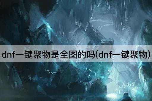 dnf一键聚物是全图的吗(dnf一键聚物)