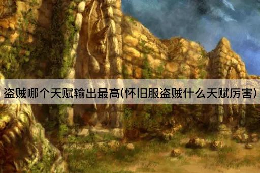 盗贼哪个天赋输出最高(怀旧服盗贼什么天赋厉害)
