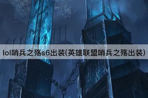 lol哨兵之殇s6出装(英雄联盟哨兵之殇出装)